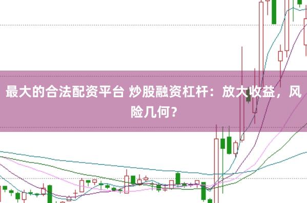 最大的合法配资平台 炒股融资杠杆：放大收益，风险几何？