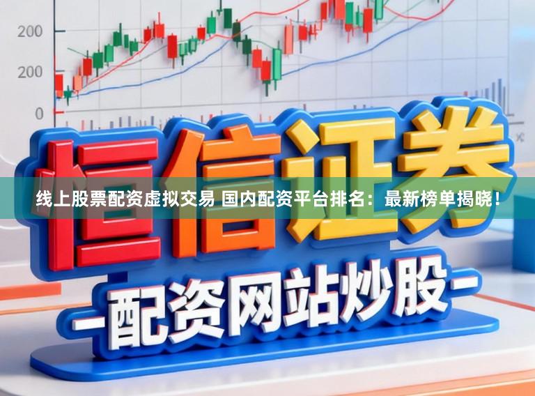 线上股票配资虚拟交易 国内配资平台排名：最新榜单揭晓！