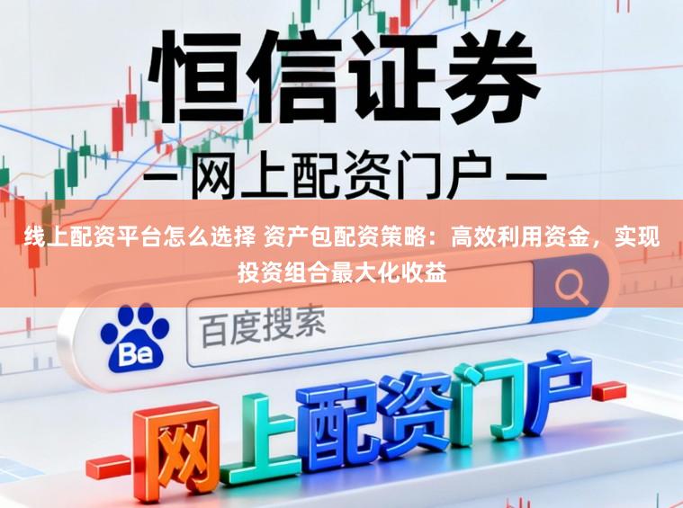 线上配资平台怎么选择 资产包配资策略:高效利用资金,实现投资组合最大化收益