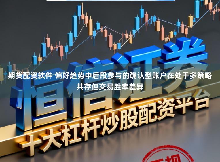 期货配资软件 偏好趋势中后段参与的确认型账户在处于多策略共存但交易胜率差异