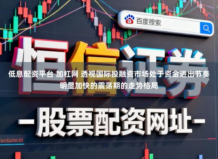 低息配资平台 加杠网 透视国际投融资市场处于资金进出节奏明显加快的震荡期的走势格局