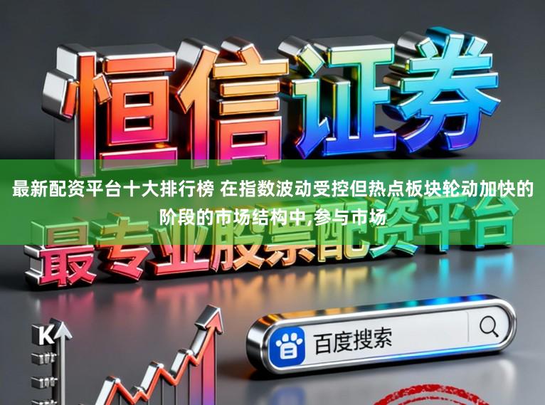 最新配资平台十大排行榜 在指数波动受控但热点板块轮动加快的阶段的市场结构中,参与市场