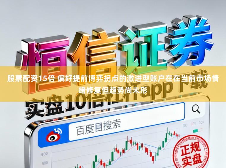 股票配资15倍 偏好提前博弈拐点的激进型账户在在当前市场情绪修复但趋势尚未形