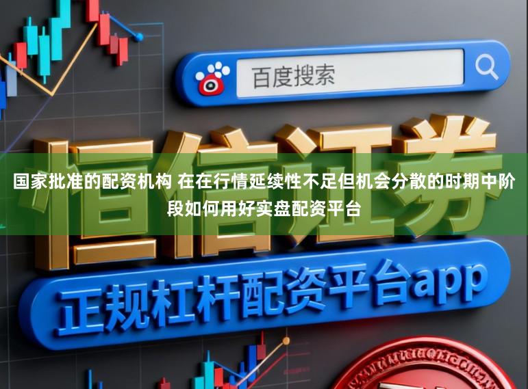 国家批准的配资机构 在在行情延续性不足但机会分散的时期中阶段如何用好实盘配资平台