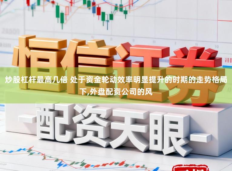 炒股杠杆最高几倍 处于资金轮动效率明显提升的时期的走势格局下,外盘配资公司的风