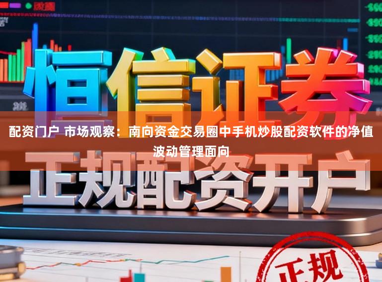 配资门户 市场观察：南向资金交易圈中手机炒股配资软件的净值波动管理面向