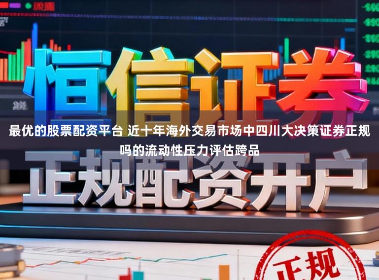 最优的股票配资平台 近十年海外交易市场中四川大决策证券正规吗的流动性压力评估跨品