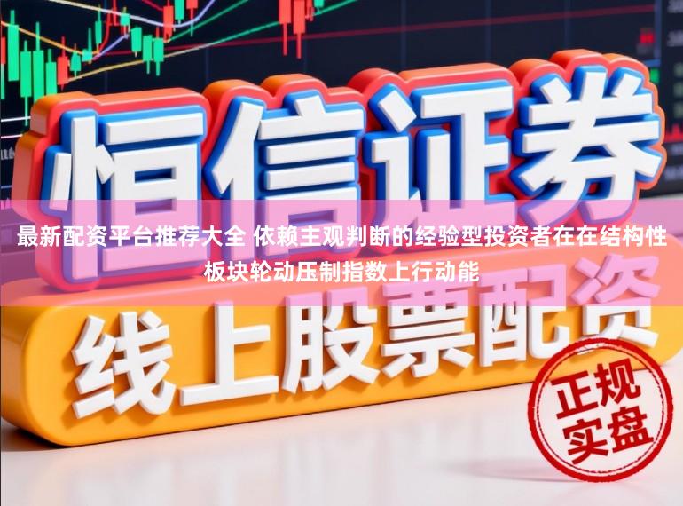 最新配资平台推荐大全 依赖主观判断的经验型投资者在在结构性板块轮动压制指数上行动能