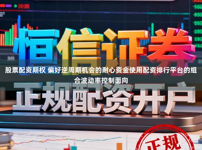 股票配资期权 偏好逆周期机会的耐心资金使用配资排行平台的组合波动率控制面向