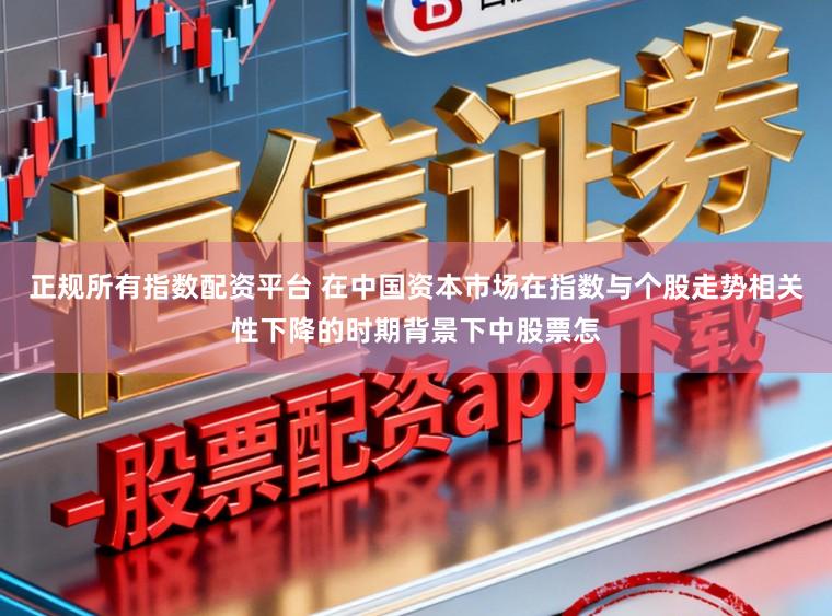 正规所有指数配资平台 在中国资本市场在指数与个股走势相关性下降的时期背景下中股票怎