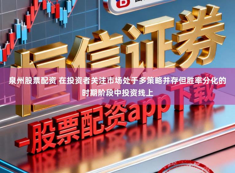 泉州股票配资 在投资者关注市场处于多策略并存但胜率分化的时期阶段中投资线上