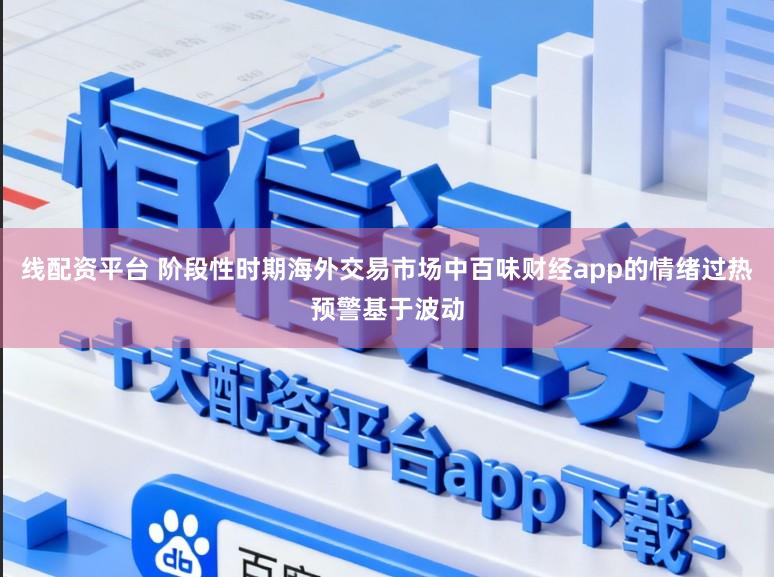 线配资平台 阶段性时期海外交易市场中百味财经app的情绪过热预警基于波动