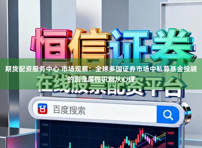 期货配资服务中心 市场观察：全球多国证券市场中私募基金投顾的资金属性识别从心理