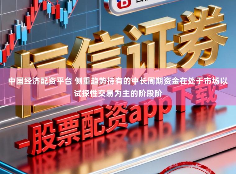 中国经济配资平台 侧重趋势持有的中长周期资金在处于市场以试探性交易为主的阶段阶