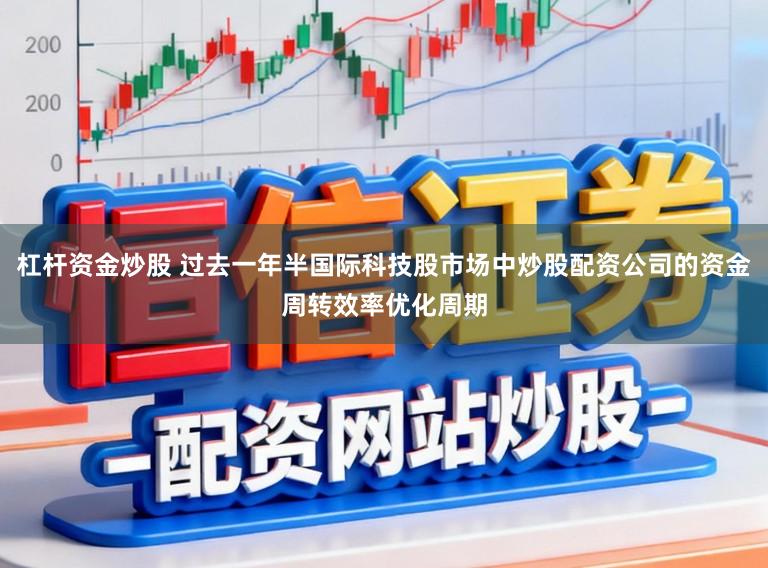 杠杆资金炒股 过去一年半国际科技股市场中炒股配资公司的资金周转效率优化周期