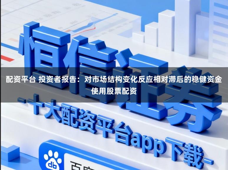 配资平台 投资者报告：对市场结构变化反应相对滞后的稳健资金使用股票配资