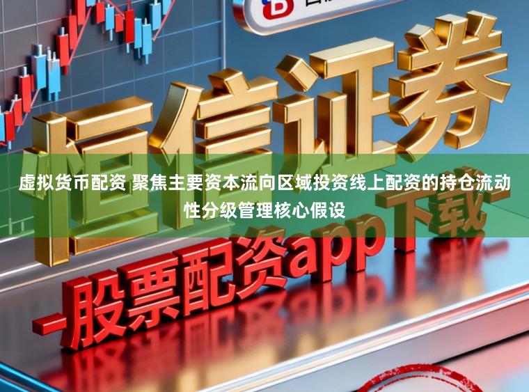 虚拟货币配资 聚焦主要资本流向区域投资线上配资的持仓流动性分级管理核心假设