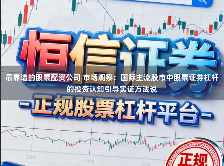 最靠谱的股票配资公司 市场观察：国际主流股市中股票证券杠杆的投资认知引导实证方法说