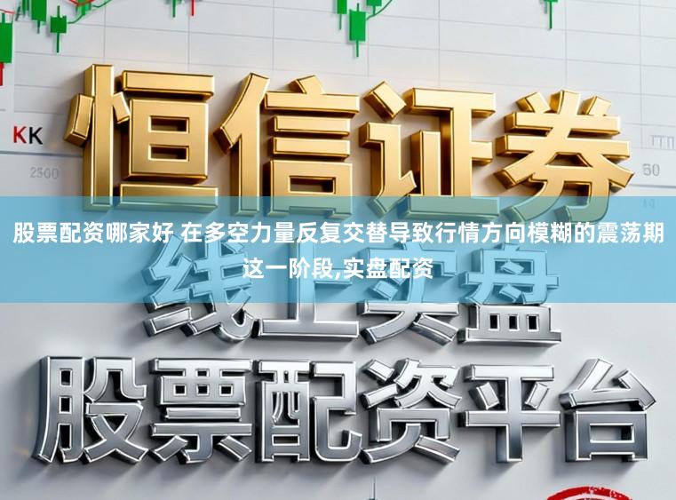 股票配资哪家好 在多空力量反复交替导致行情方向模糊的震荡期这一阶段,实盘配资