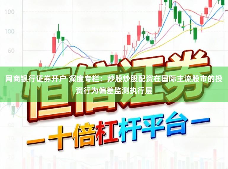 网商银行证券开户 深度专栏：炒股炒股配资在国际主流股市的投资行为偏差监测执行层