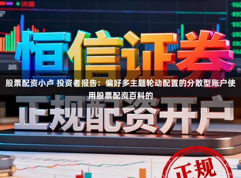 股票配资小卢 投资者报告：偏好多主题轮动配置的分散型账户使用股票配资百科的