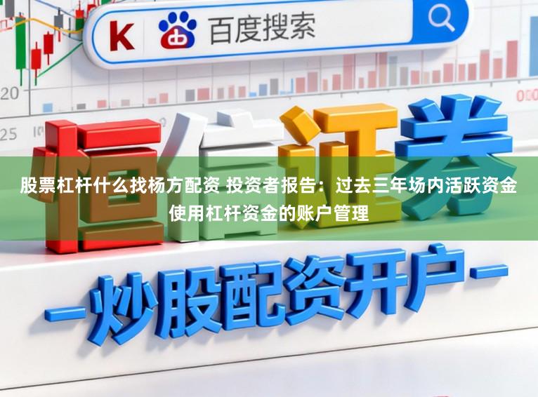 股票杠杆什么找杨方配资 投资者报告：过去三年场内活跃资金使用杠杆资金的账户管理